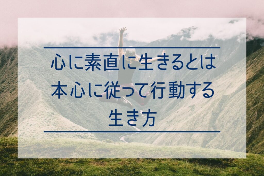 心に素直に生きるとは？心に正直に無理のない人生を送るメリットと方法