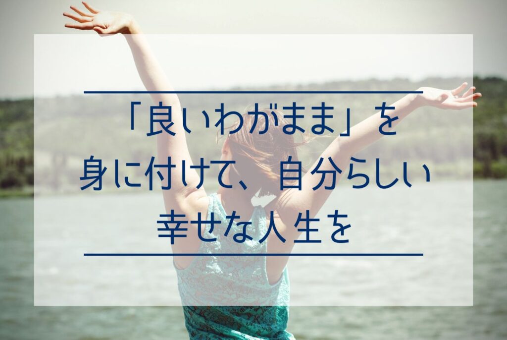 わがままは本当に悪いこと？「わがまま＝悪い」とは限らない理由と、良いわがままの条件を解説