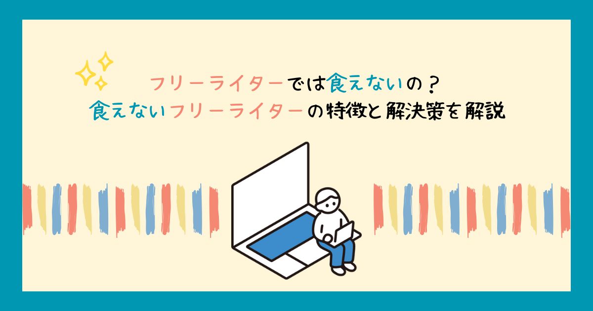 フリーライターでは食えないの？食えないフリーライターの特徴と解決策を解説